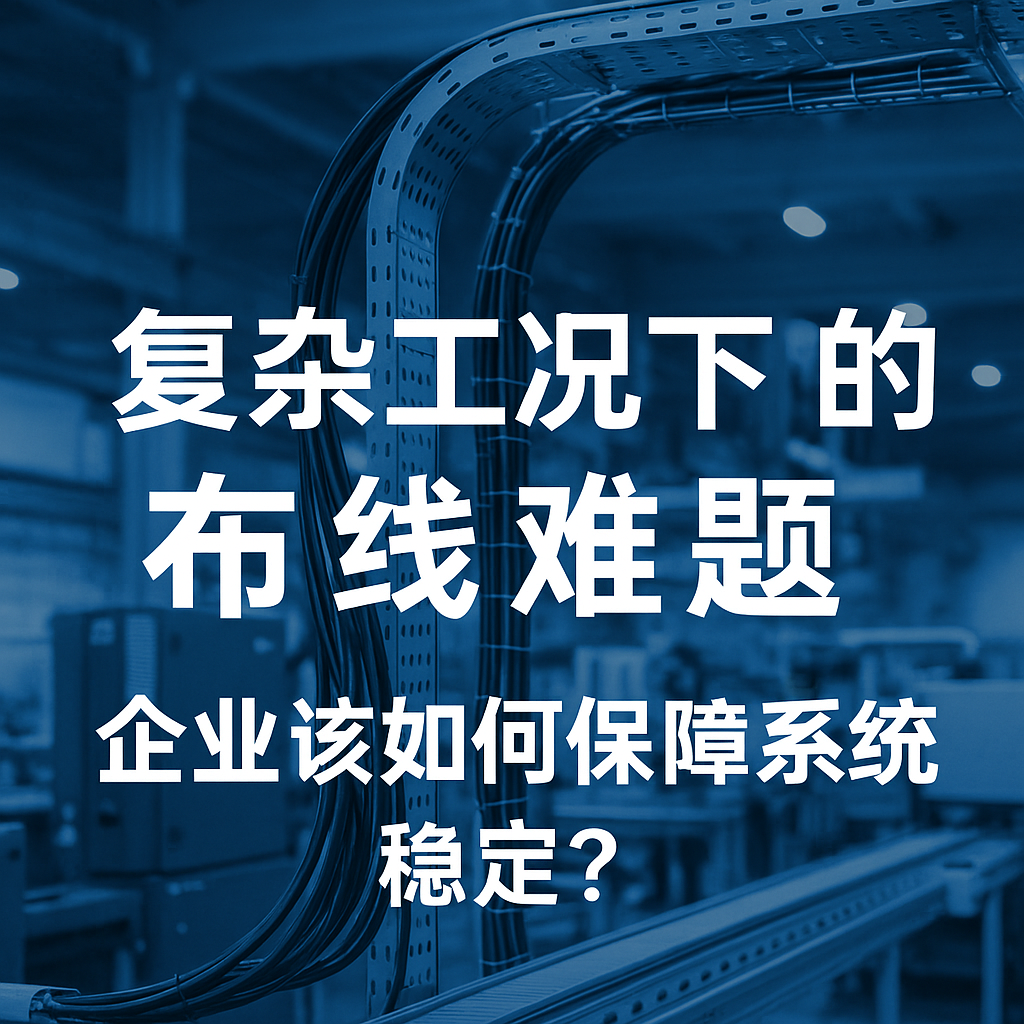 復(fù)雜工況下的布線難題，企業(yè)該如何保障系統(tǒng)穩(wěn)定？